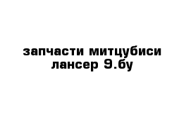 запчасти митцубиси лансер 9.бу